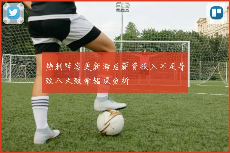 热刺阵容更新滞后薪资投入不足导致八大致命错误分析