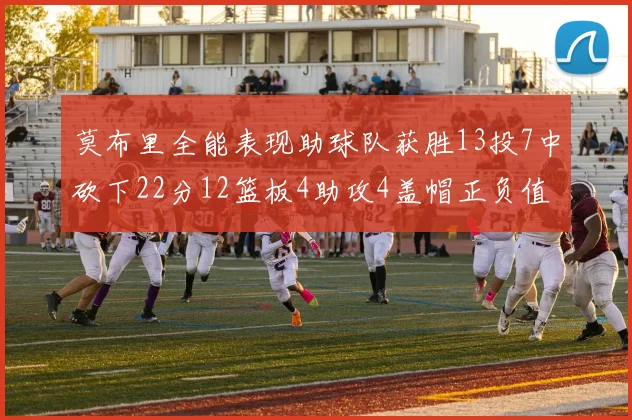 莫布里全能表现助球队获胜13投7中砍下22分12篮板4助攻4盖帽正负值高达18