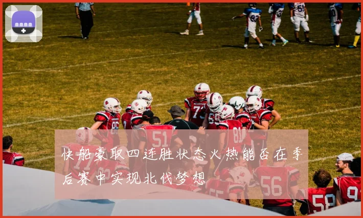 快船豪取四连胜状态火热能否在季后赛中实现北伐梦想