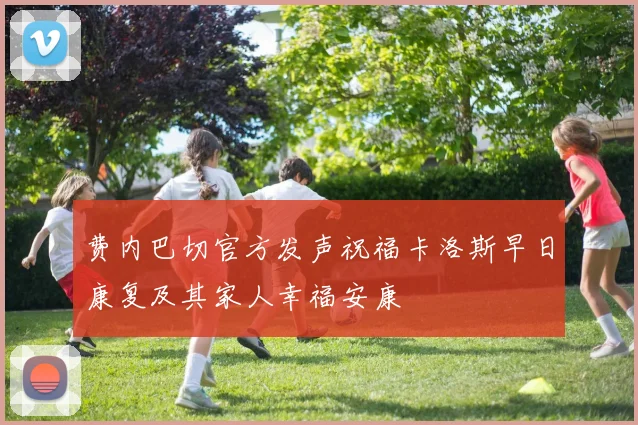 费内巴切官方发声祝福卡洛斯早日康复及其家人幸福安康