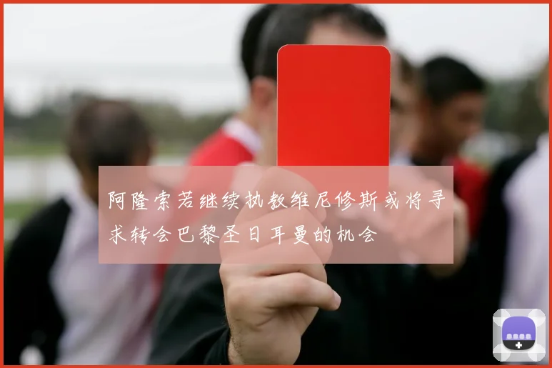 阿隆索若继续执教维尼修斯或将寻求转会巴黎圣日耳曼的机会