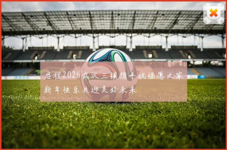 启程2026武汉三镇携手祝福愿大家新年快乐共迎美好未来