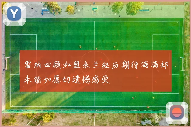 雷纳回顾加盟米兰经历期待满满却未能如愿的遗憾感受