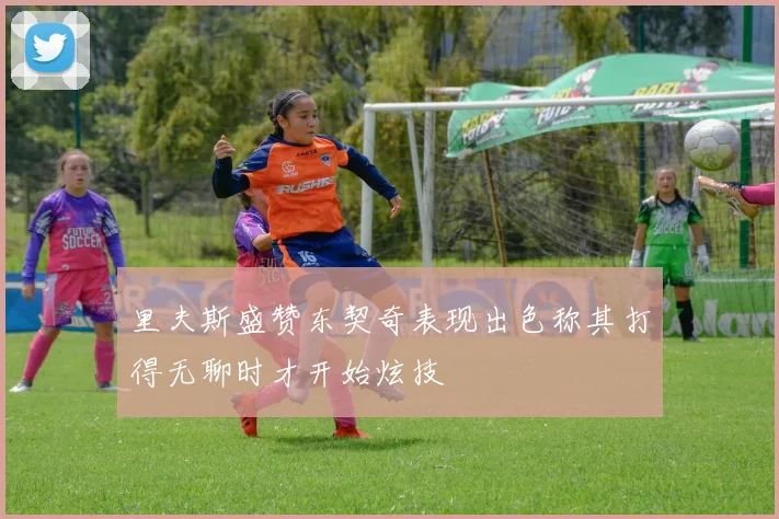 里夫斯盛赞东契奇表现出色称其打得无聊时才开始炫技
