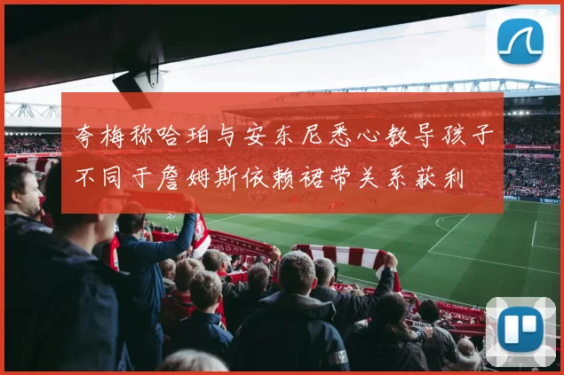 夸梅称哈珀与安东尼悉心教导孩子不同于詹姆斯依赖裙带关系获利