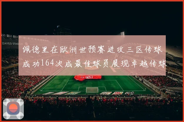 佩德里在欧洲世预赛进攻三区传球成功164次成最佳球员展现卓越传球能力