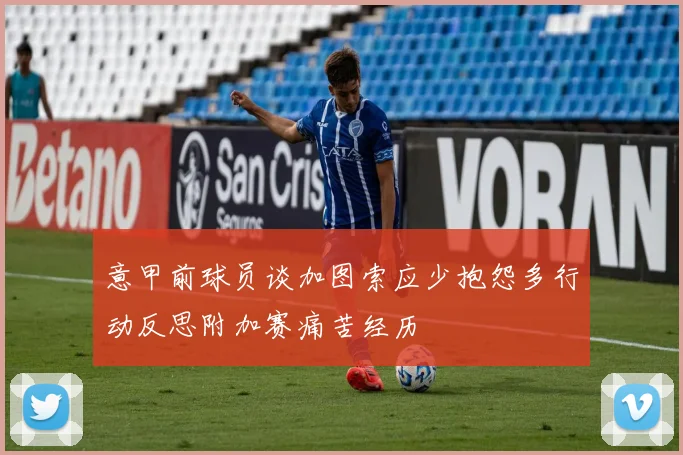 意甲前球员谈加图索应少抱怨多行动反思附加赛痛苦经历