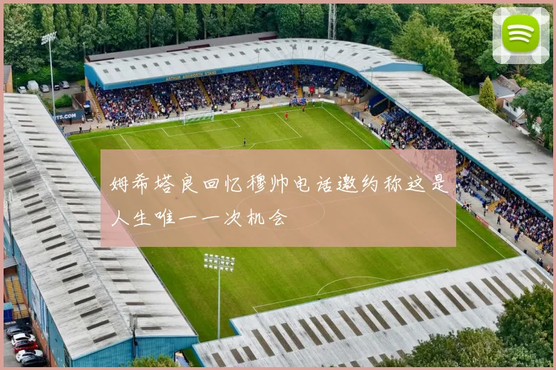 姆希塔良回忆穆帅电话邀约称这是人生唯一一次机会