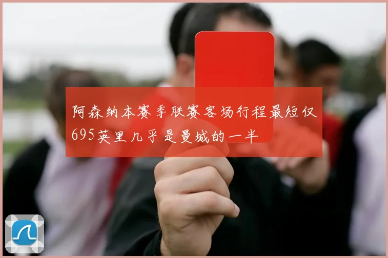 阿森纳本赛季联赛客场行程最短仅695英里几乎是曼城的一半