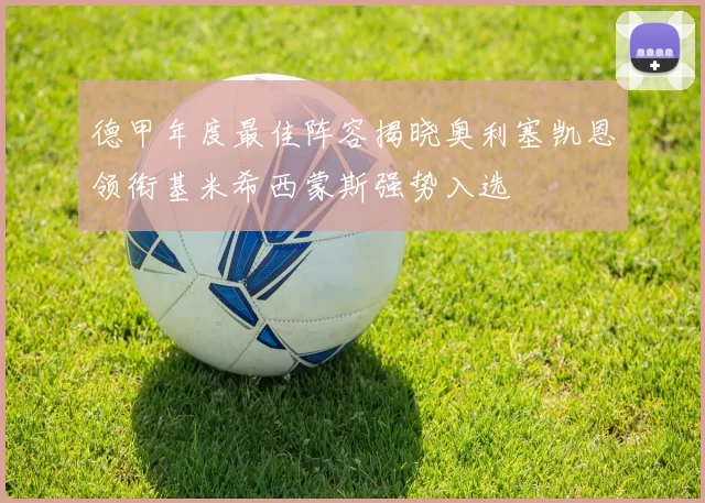 德甲年度最佳阵容揭晓奥利塞凯恩领衔基米希西蒙斯强势入选