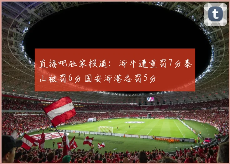 直播吧独家报道：海牛遭重罚7分泰山被罚6分国安海港各罚5分