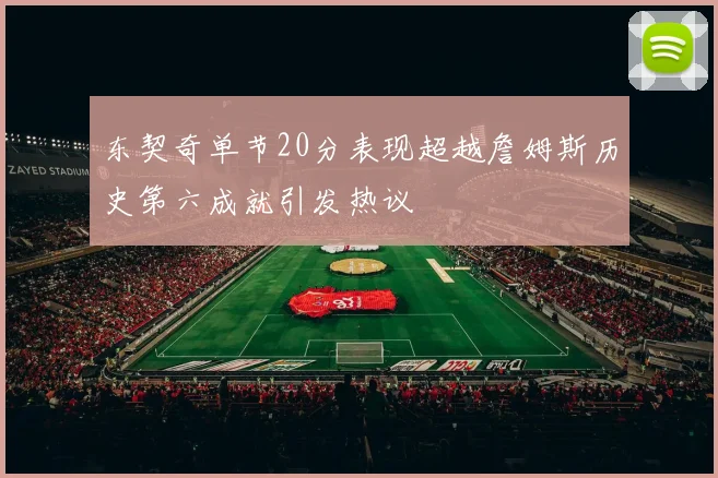 东契奇单节20分表现超越詹姆斯历史第六成就引发热议
