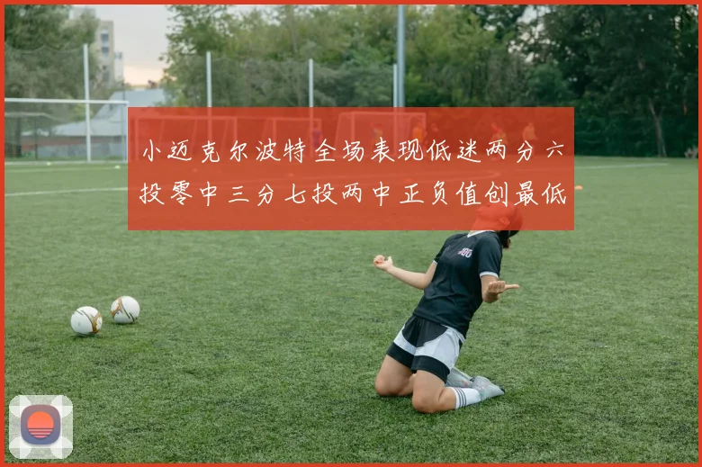 小迈克尔波特全场表现低迷两分六投零中三分七投两中正负值创最低纪录